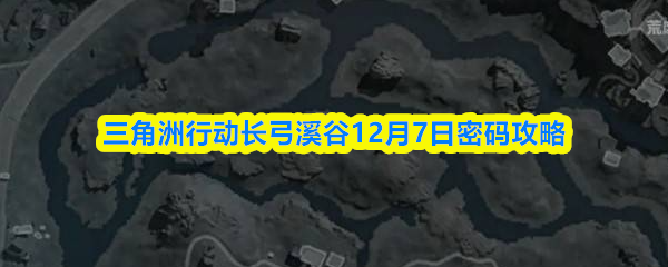 三角洲行动长弓溪谷12月7日密码攻略
