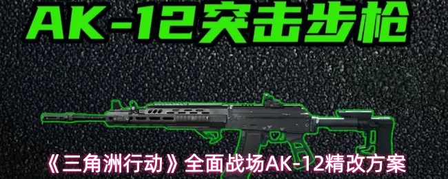 《三角洲行动》全面战场AK-12精改方案