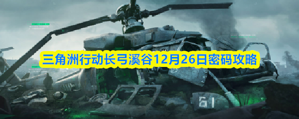 三角洲行动长弓溪谷12月26日密码攻略
