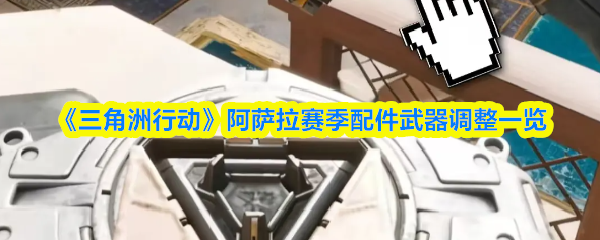 《三角洲行动》阿萨拉赛季配件武器调整一览