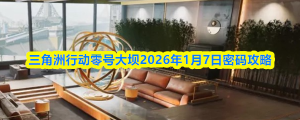 三角洲行动零号大坝2026年1月7日密码攻略