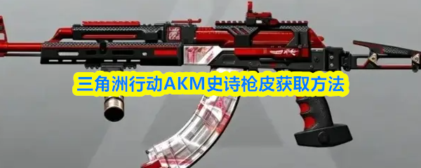 三角洲行动AKM史诗枪皮获取方法