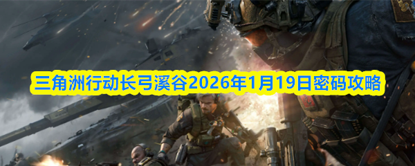 三角洲行动长弓溪谷2026年1月19日密码攻略