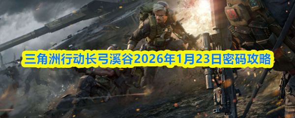 三角洲行动长弓溪谷2026年1月23日密码攻略