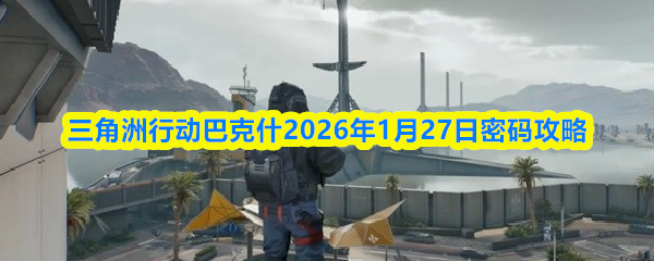 三角洲行动巴克什2026年1月27日密码攻略