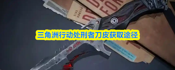 三角洲行动处刑者刀皮获取途径