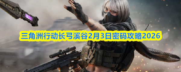三角洲行动长弓溪谷2月3日密码攻略2026