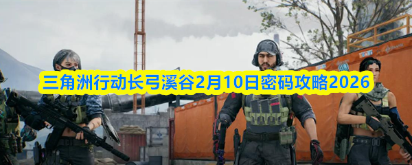 三角洲行动长弓溪谷2月10日密码攻略2026