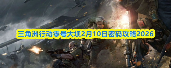 三角洲行动零号大坝2月10日密码攻略2026