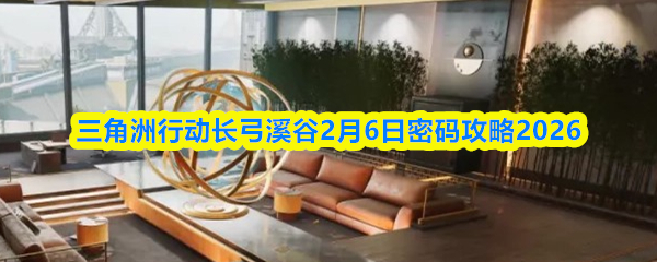 三角洲行动长弓溪谷2月6日密码攻略2026