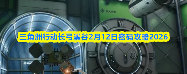 三角洲行动长弓溪谷2月12日密码攻略2026