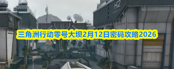 三角洲行动零号大坝2月12日密码攻略2026