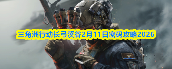 三角洲行动长弓溪谷2月11日密码攻略2026