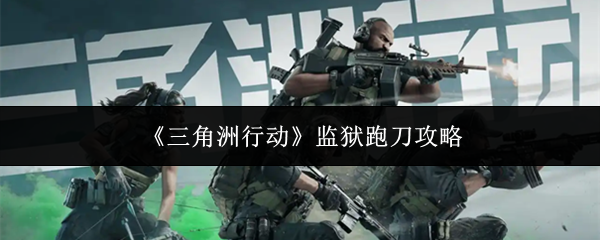 《三角洲行动》监狱跑刀攻略