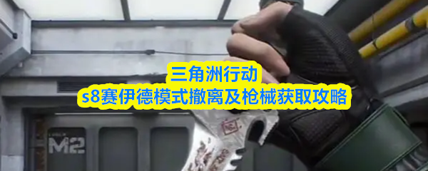 三角洲行动s8赛伊德模式撤离及枪械获取攻略