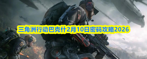 三角洲行动巴克什2月10日密码攻略2026