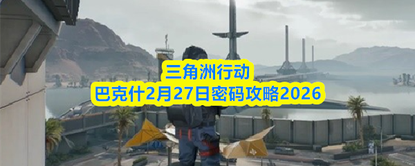 三角洲行动巴克什2月27日密码攻略2026