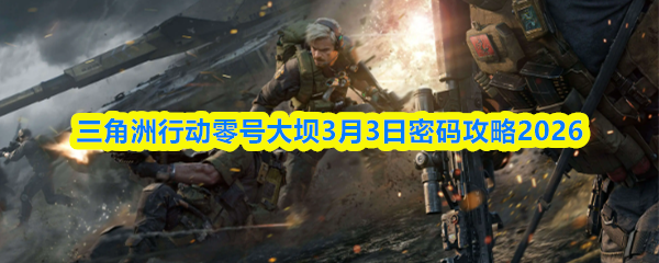 三角洲行动零号大坝3月3日密码攻略2026