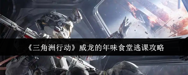 《三角洲行动》威龙的年味食堂逃课攻略
