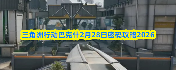 三角洲行动巴克什2月28日密码攻略2026