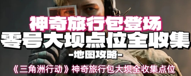 《三角洲行动》神奇旅行包大坝全收集点位