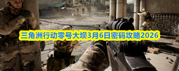 三角洲行动长弓溪谷3月6日密码攻略2026