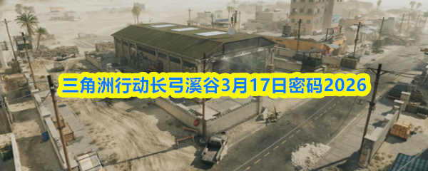 三角洲行动长弓溪谷3月17日密码2026