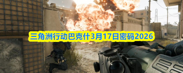 三角洲行动巴克什3月17日密码2026