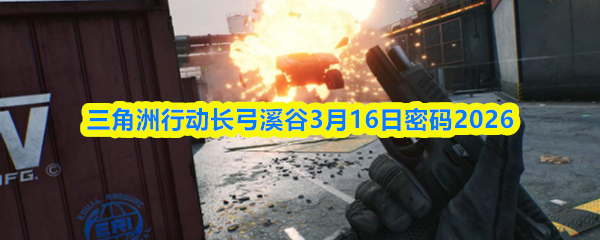 三角洲行动长弓溪谷3月16日密码2026