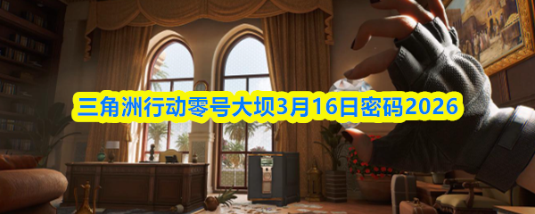 三角洲行动零号大坝3月16日密码2026