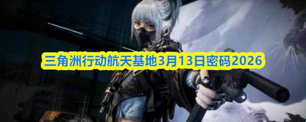 三角洲行动航天基地3月13日密码2026