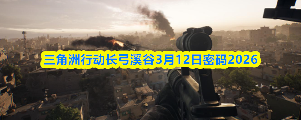 三角洲行动长弓溪谷3月12日密码2026