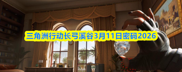 三角洲行动长弓溪谷3月11日密码2026