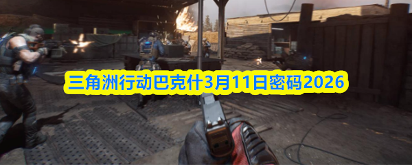 三角洲行动巴克什3月11日密码2026