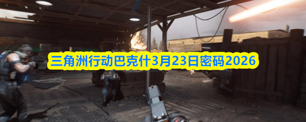 三角洲行动巴克什3月23日密码2026