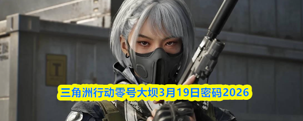 三角洲行动零号大坝3月19日密码2026