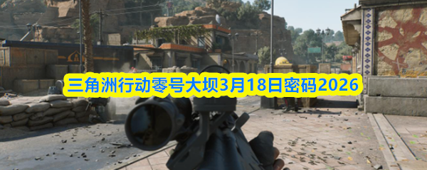 三角洲行动零号大坝3月18日密码2026