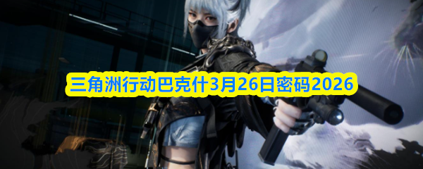 三角洲行动巴克什3月26日密码2026