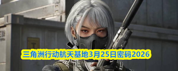 三角洲行动航天基地3月25日密码2026