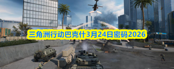 三角洲行动巴克什3月24日密码2026