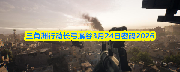 三角洲行动长弓溪谷3月24日密码2026