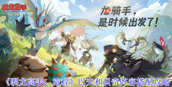 《驯龙高手:旅程》巴夫和贝奇阵容搭配攻略