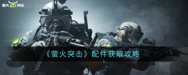 《萤火突击》配件获取攻略