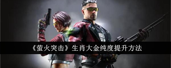 《萤火突击》生肖大金纯度提升方法