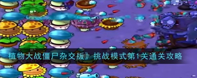 《植物大战僵尸杂交版》挑战模式第1关通关攻略