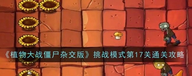 《植物大战僵尸杂交版》挑战模式第17关通关攻略