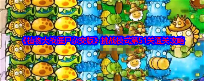 《植物大战僵尸杂交版》挑战模式第51关通关攻略