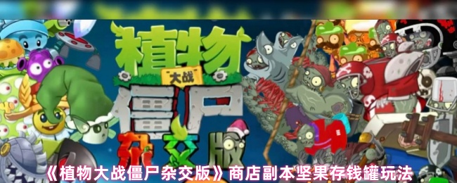 《植物大战僵尸杂交版》商店副本坚果存钱罐玩法