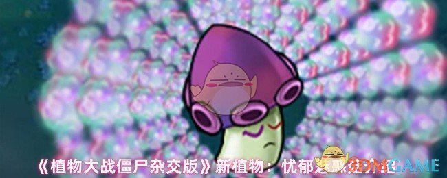 《植物大战僵尸杂交版》新植物:忧郁魅惑菇介绍