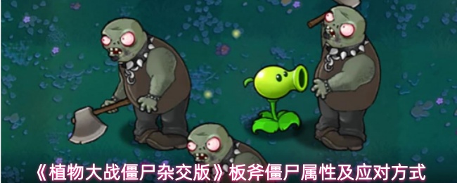《植物大战僵尸杂交版》板斧僵尸属性及应对方式